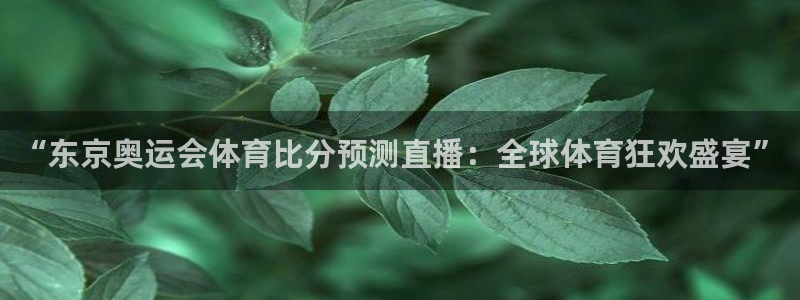 说球帝nba直播视频在线直播：“东京奥运会体育比分预测直播：全球体育狂欢盛宴”