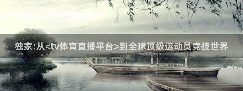 说球帝nba直播免费观看：独家:从<tv体育直播平台>到全球顶级运动员竞技世界