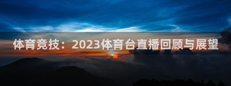 说球帝直播推荐：体育竞技：2023体育台直播回顾与展望
